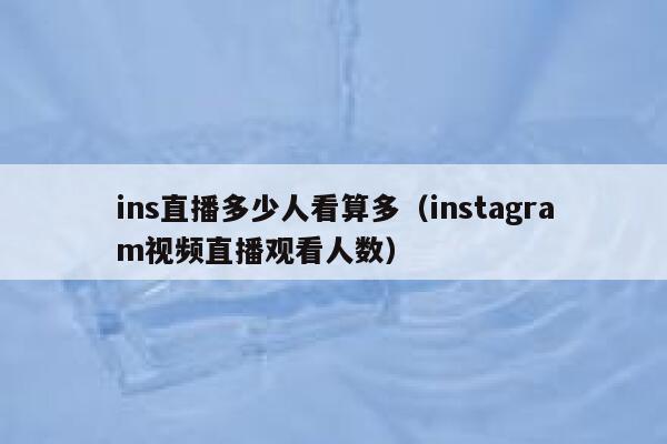 ins直播多少人看算多(instagram视频直播观看人数) 第1张 ins直播多少人看算多(instagram视频直播观看人数) 第1张