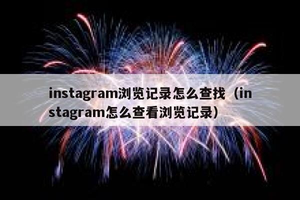 instagram浏览记录怎么查找(instagram怎么查看浏览记录) 第1张 instagram浏览记录怎么查找(instagram怎么查看浏览记录) 第1张