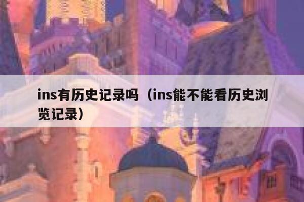 ins有历史记录吗(ins能不能看历史浏览记录) 第1张 ins有历史记录吗(ins能不能看历史浏览记录) 第1张