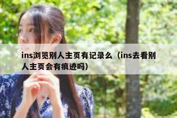 ins浏览别人主页有记录么(ins去看别人主页会有痕迹吗) 第1张 ins浏览别人主页有记录么(ins去看别人主页会有痕迹吗) 第1张