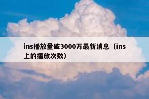 ins播放量破3000万最新消息(ins上的播放次数) 第1张 ins播放量破3000万最新消息(ins上的播放次数) 第1张
