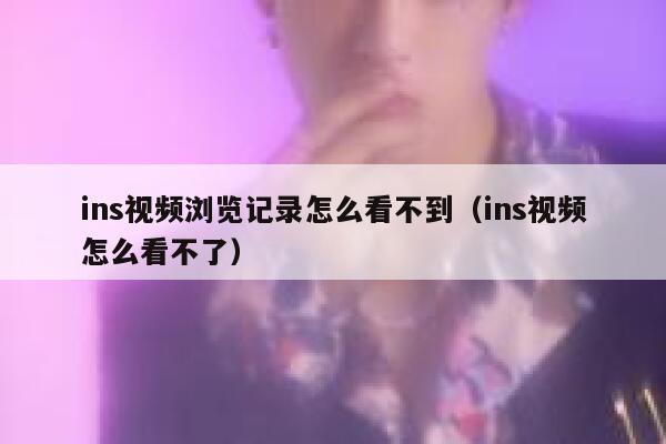 ins视频浏览记录怎么看不到(ins视频怎么看不了) 第1张 ins视频浏览记录怎么看不到(ins视频怎么看不了) 第1张