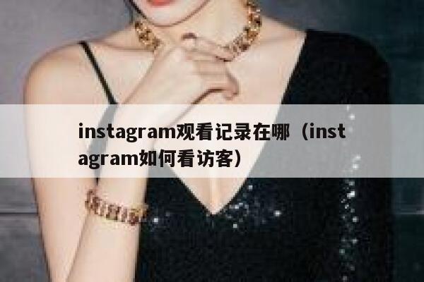 instagram观看记录在哪(instagram如何看访客) 第1张 instagram观看记录在哪(instagram如何看访客) 第1张