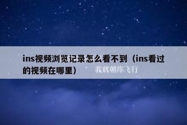 ins视频浏览记录怎么看不到(ins看过的视频在哪里) 第1张 ins视频浏览记录怎么看不到(ins看过的视频在哪里) 第1张