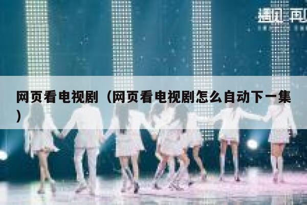 网页看电视剧(网页看电视剧怎么自动下一集) 第1张 网页看电视剧(网页看电视剧怎么自动下一集) 第1张