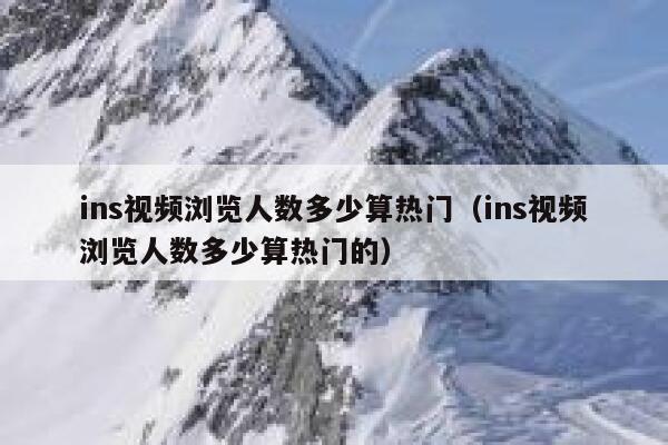 ins视频浏览人数多少算热门(ins视频浏览人数多少算热门的) 第1张 ins视频浏览人数多少算热门(ins视频浏览人数多少算热门的) 第1张