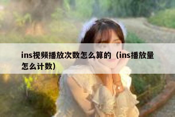 ins视频播放次数怎么算的(ins播放量怎么计数) 第1张 ins视频播放次数怎么算的(ins播放量怎么计数) 第1张