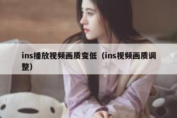 ins播放视频画质变低(ins视频画质调整) 第1张 ins播放视频画质变低(ins视频画质调整) 第1张