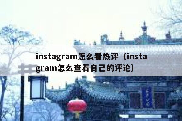 instagram怎么看热评(instagram怎么查看自己的评论) 第1张 instagram怎么看热评(instagram怎么查看自己的评论) 第1张
