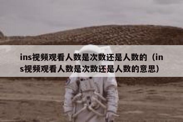 ins视频观看人数是次数还是人数的(ins视频观看人数是次数还是人数的意思) 第1张 ins视频观看人数是次数还是人数的(ins视频观看人数是次数还是人数的意思) 第1张