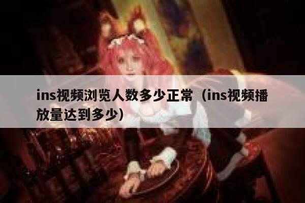 ins视频浏览人数多少正常(ins视频播放量达到多少) 第1张 ins视频浏览人数多少正常(ins视频播放量达到多少) 第1张