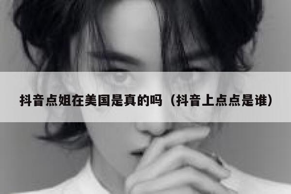 抖音点姐在美国是真的吗(抖音上点点是谁) 第1张 抖音点姐在美国是真的吗(抖音上点点是谁) 第1张