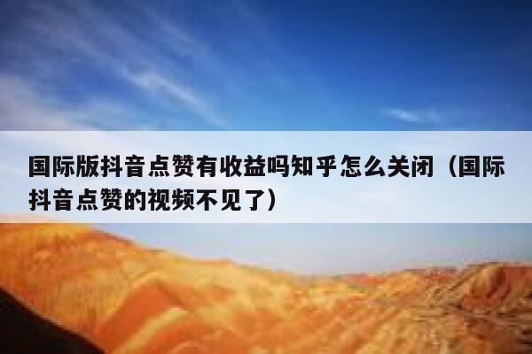 国际版抖音点赞有收益吗知乎怎么关闭(国际抖音点赞的视频不见了) 第1张 国际版抖音点赞有收益吗知乎怎么关闭(国际抖音点赞的视频不见了) 第1张