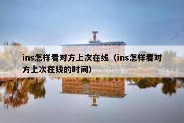 ins怎样看对方上次在线(ins怎样看对方上次在线的时间) 第1张 ins怎样看对方上次在线(ins怎样看对方上次在线的时间) 第1张