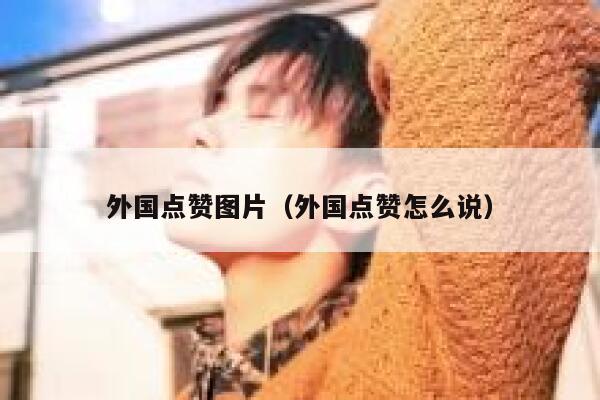 外国点赞图片(外国点赞怎么说) 第1张 外国点赞图片(外国点赞怎么说) 第1张