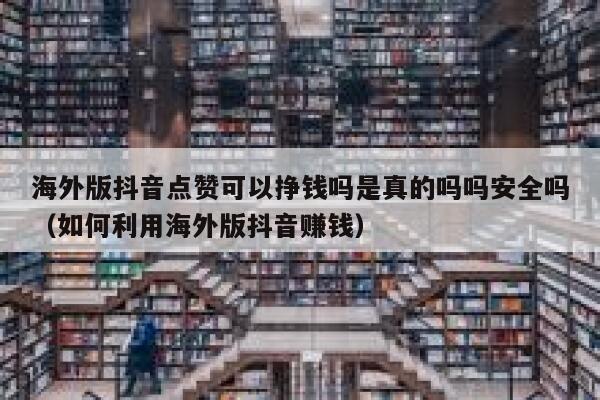 海外版抖音点赞可以挣钱吗是真的吗吗安全吗(如何利用海外版抖音赚钱) 第1张 海外版抖音点赞可以挣钱吗是真的吗吗安全吗(如何利用海外版抖音赚钱) 第1张