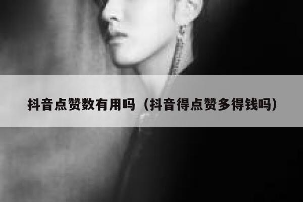 抖音点赞数有用吗(抖音得点赞多得钱吗) 第1张 抖音点赞数有用吗(抖音得点赞多得钱吗) 第1张