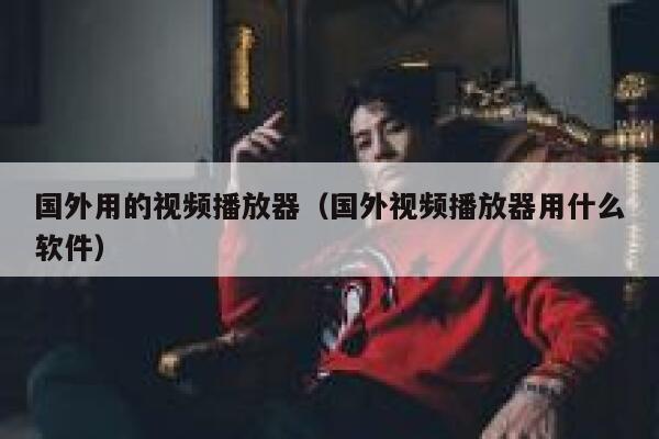国外用的视频播放器（国外视频播放器用什么软件） 第1张