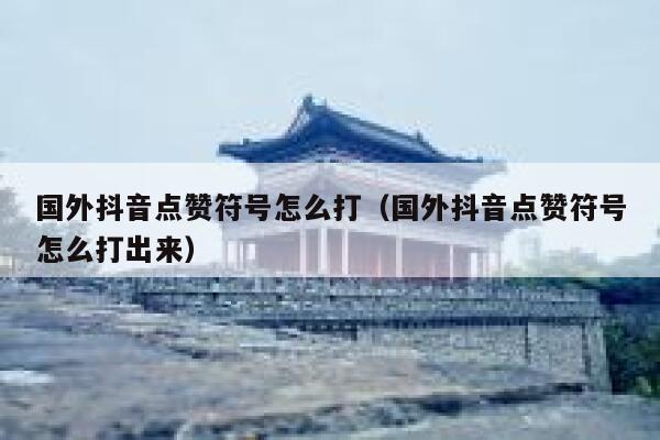 国外抖音点赞符号怎么打(国外抖音点赞符号怎么打出来) 第1张 国外抖音点赞符号怎么打(国外抖音点赞符号怎么打出来) 第1张