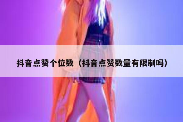 抖音点赞个位数(抖音点赞数量有限制吗) 第1张 抖音点赞个位数(抖音点赞数量有限制吗) 第1张