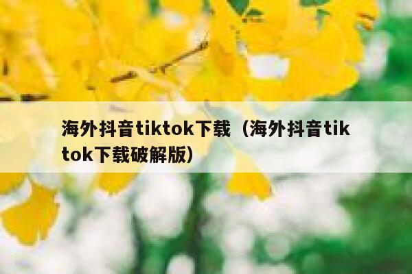 海外抖音tiktok下载(海外抖音tiktok下载破解版) 第1张 海外抖音tiktok下载(海外抖音tiktok下载破解版) 第1张