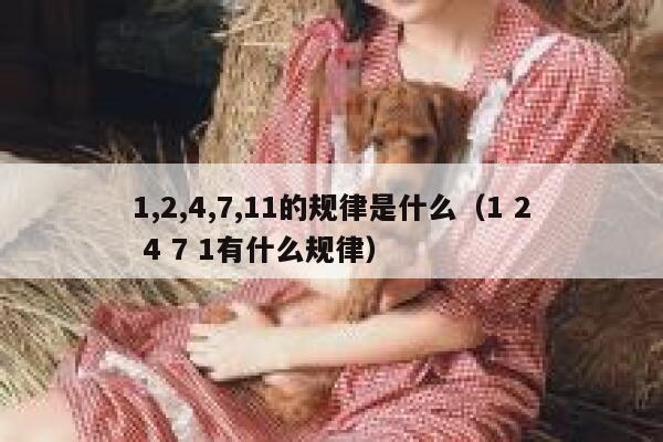 1,2,4,7,11的规律是什么(1 2 4 7 1有什么规律) 第1张 1,2,4,7,11的规律是什么(1 2 4 7 1有什么规律) 第1张