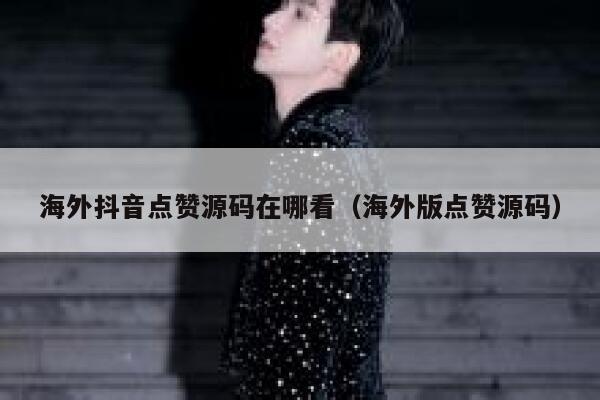 海外抖音点赞源码在哪看(海外版点赞源码) 第1张 海外抖音点赞源码在哪看(海外版点赞源码) 第1张