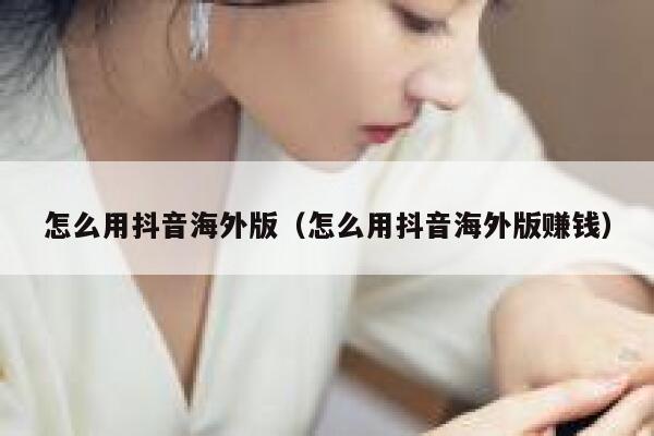 怎么用抖音海外版(怎么用抖音海外版赚钱) 第1张 怎么用抖音海外版(怎么用抖音海外版赚钱) 第1张