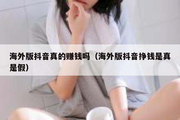 海外版抖音真的赚钱吗(海外版抖音挣钱是真是假) 第1张 海外版抖音真的赚钱吗(海外版抖音挣钱是真是假) 第1张