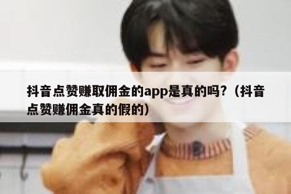 抖音点赞赚取佣金的app是真的吗?(抖音点赞赚佣金真的假的) 第1张 抖音点赞赚取佣金的app是真的吗?(抖音点赞赚佣金真的假的) 第1张