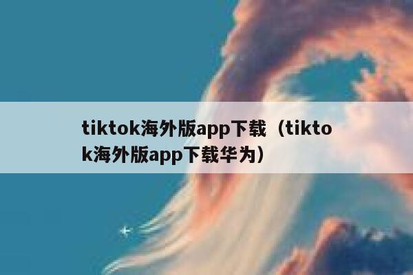 tiktok海外版app下载(tiktok海外版app下载华为) 第1张 tiktok海外版app下载(tiktok海外版app下载华为) 第1张