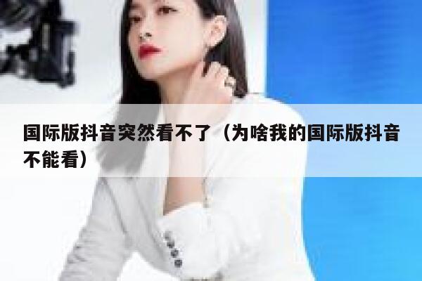 国际版抖音突然看不了(为啥我的国际版抖音不能看) 第1张 国际版抖音突然看不了(为啥我的国际版抖音不能看) 第1张