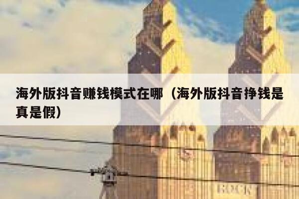 海外版抖音赚钱模式在哪(海外版抖音挣钱是真是假) 第1张 海外版抖音赚钱模式在哪(海外版抖音挣钱是真是假) 第1张