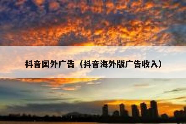 抖音国外广告(抖音海外版广告收入) 第1张 抖音国外广告(抖音海外版广告收入) 第1张