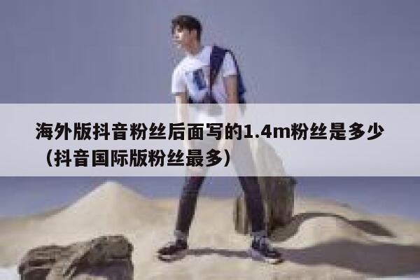 海外版抖音粉丝后面写的1.4m粉丝是多少（抖音国际版粉丝最多） 第1张