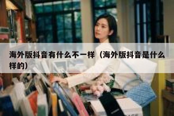 海外版抖音有什么不一样(海外版抖音是什么样的) 第1张 海外版抖音有什么不一样(海外版抖音是什么样的) 第1张