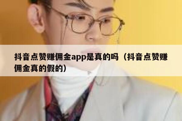 抖音点赞赚佣金app是真的吗(抖音点赞赚佣金真的假的) 第1张 抖音点赞赚佣金app是真的吗(抖音点赞赚佣金真的假的) 第1张