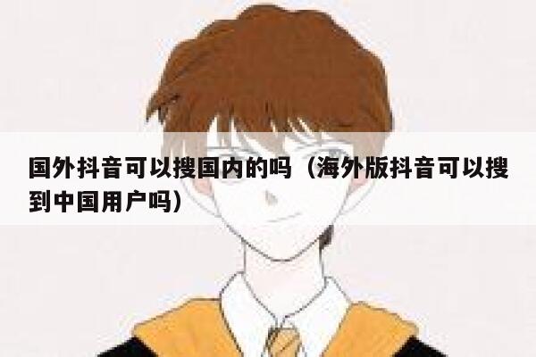 国外抖音可以搜国内的吗（海外版抖音可以搜到中国用户吗） 第1张