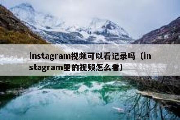 instagram视频可以看记录吗(instagram里的视频怎么看) 第1张 instagram视频可以看记录吗(instagram里的视频怎么看) 第1张