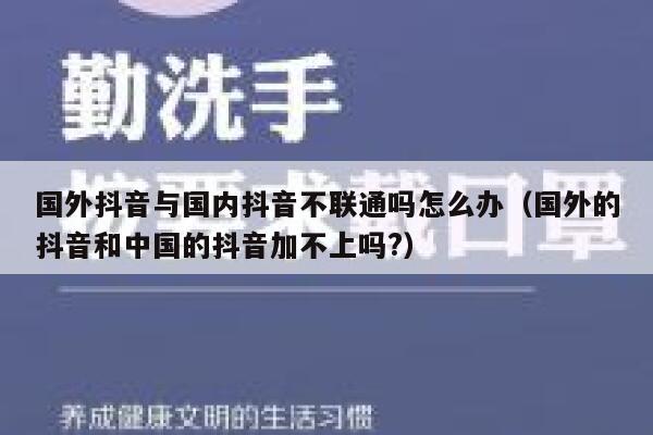 国外抖音与国内抖音不联通吗怎么办(国外的抖音和中国的抖音加不上吗?) 第1张 国外抖音与国内抖音不联通吗怎么办(国外的抖音和中国的抖音加不上吗?) 第1张