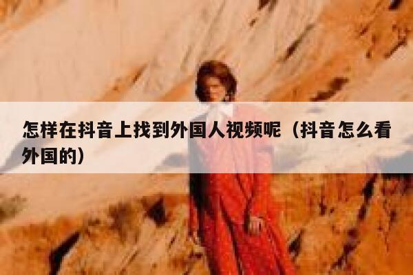 怎样在抖音上找到外国人视频呢(抖音怎么看外国的) 第1张 怎样在抖音上找到外国人视频呢(抖音怎么看外国的) 第1张