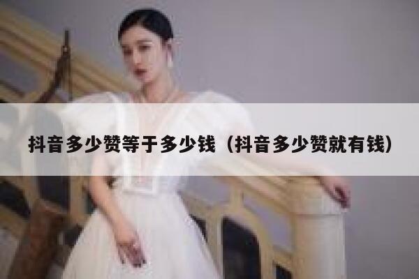 抖音多少赞等于多少钱(抖音多少赞就有钱) 第1张 抖音多少赞等于多少钱(抖音多少赞就有钱) 第1张