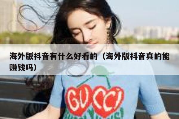 海外版抖音有什么好看的(海外版抖音真的能赚钱吗) 第1张 海外版抖音有什么好看的(海外版抖音真的能赚钱吗) 第1张