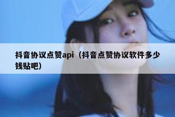 抖音协议点赞api(抖音点赞协议软件多少钱贴吧) 第1张 抖音协议点赞api(抖音点赞协议软件多少钱贴吧) 第1张