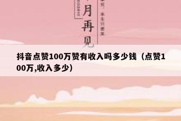 抖音点赞100万赞有收入吗多少钱(点赞100万,收入多少) 第1张 抖音点赞100万赞有收入吗多少钱(点赞100万,收入多少) 第1张
