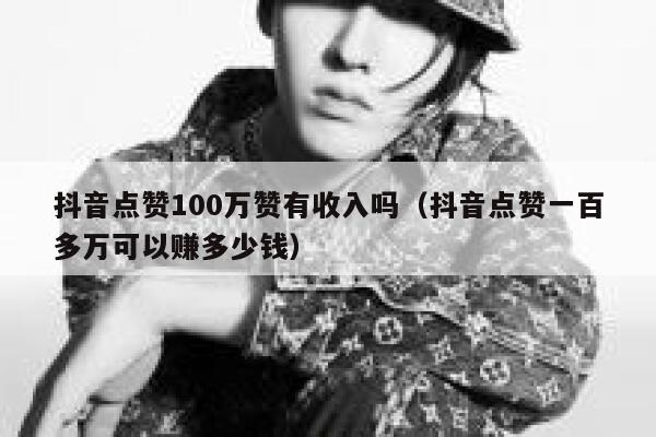 抖音点赞100万赞有收入吗(抖音点赞一百多万可以赚多少钱) 第1张 抖音点赞100万赞有收入吗(抖音点赞一百多万可以赚多少钱) 第1张