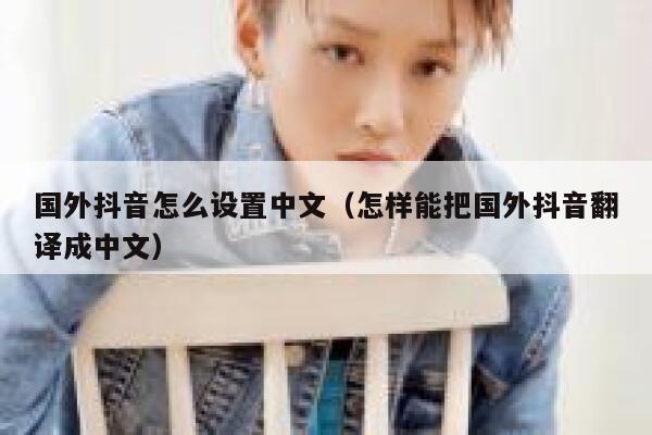 国外抖音怎么设置中文(怎样能把国外抖音翻译成中文) 第1张 国外抖音怎么设置中文(怎样能把国外抖音翻译成中文) 第1张