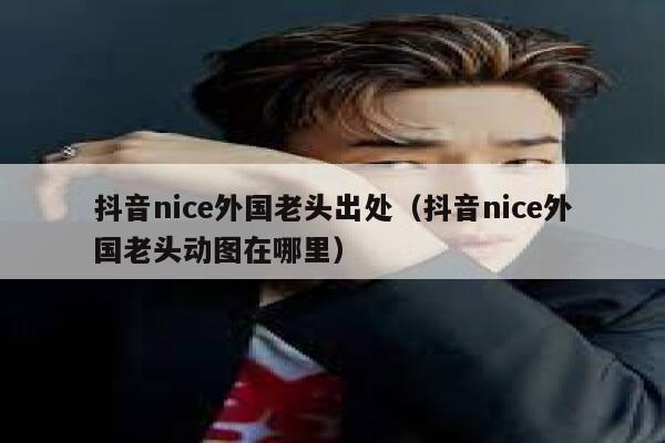 抖音nice外国老头出处（抖音nice外国老头动图在哪里） 第1张