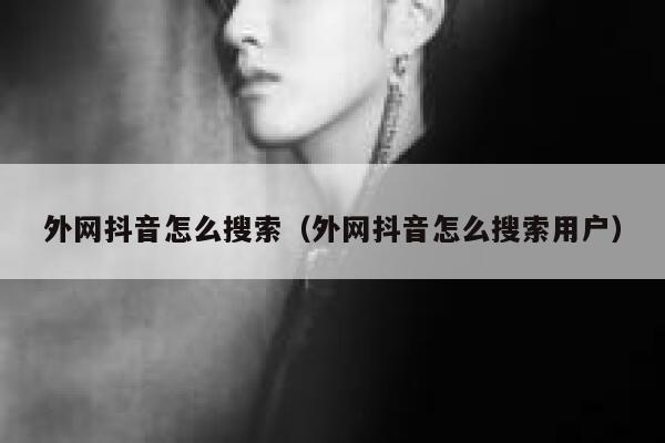 外网抖音怎么搜索(外网抖音怎么搜索用户) 第1张 外网抖音怎么搜索(外网抖音怎么搜索用户) 第1张