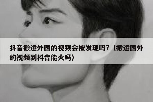 抖音搬运外国的视频会被发现吗?(搬运国外的视频到抖音能火吗) 第1张 抖音搬运外国的视频会被发现吗?(搬运国外的视频到抖音能火吗) 第1张
